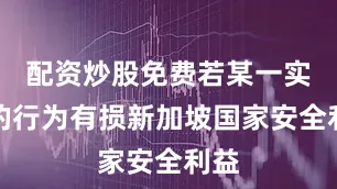 配资炒股免费若某一实体的行为有损新加坡国家安全利益
