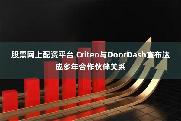股票网上配资平台 Criteo与DoorDash宣布达成多年合作伙伴关系