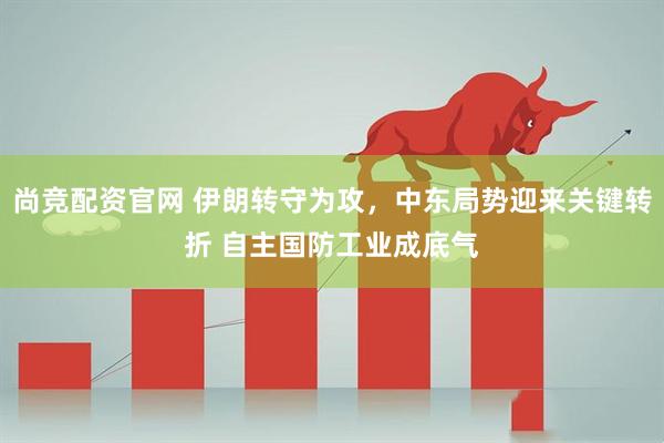 尚竞配资官网 伊朗转守为攻，中东局势迎来关键转折 自主国防工业成底气