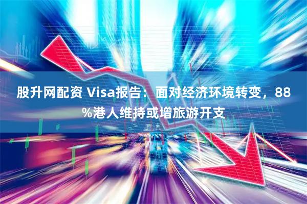 股升网配资 Visa报告：面对经济环境转变，88%港人维持或增旅游开支