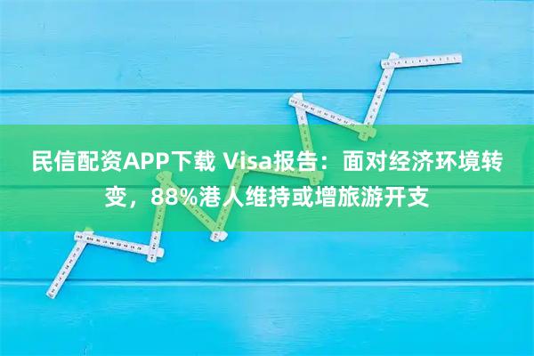 民信配资APP下载 Visa报告：面对经济环境转变，88%港人维持或增旅游开支