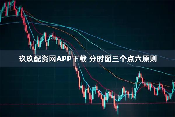 玖玖配资网APP下载 分时图三个点六原则