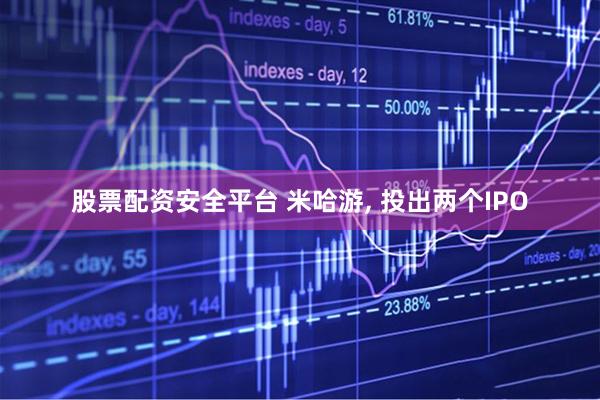 股票配资安全平台 米哈游, 投出两个IPO