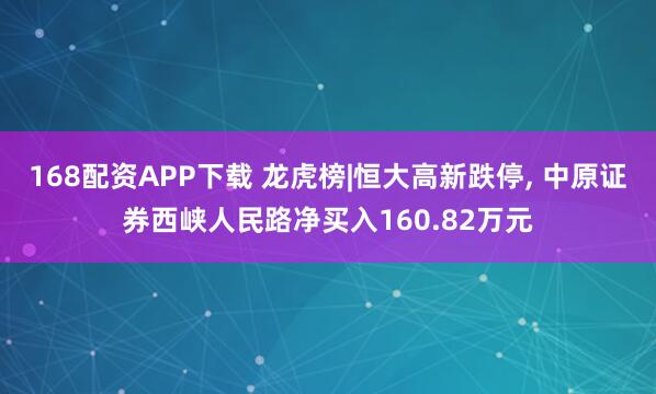 168配资APP下载 龙虎榜|恒大高新跌停, 中原证券西峡人民路净买入160.82万元