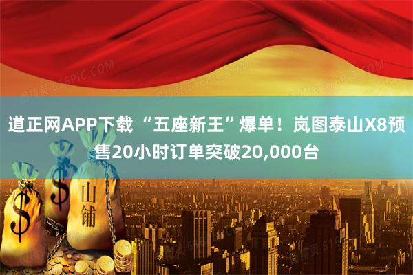 道正网APP下载 “五座新王”爆单！岚图泰山X8预售20小时订单突破20,000台