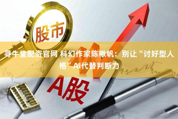 寻牛堂配资官网 科幻作家陈楸帆：别让“讨好型人格”AI代替判断力
